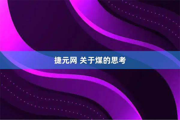 捷元网 关于煤的思考