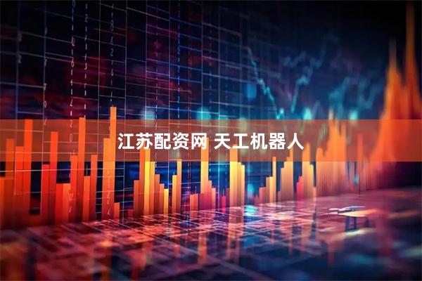 江苏配资网 天工机器人