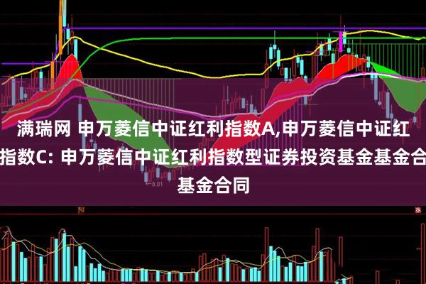 满瑞网 申万菱信中证红利指数A,申万菱信中证红利指数C: 申万菱信中证红利指数型证券投资基金基金合同