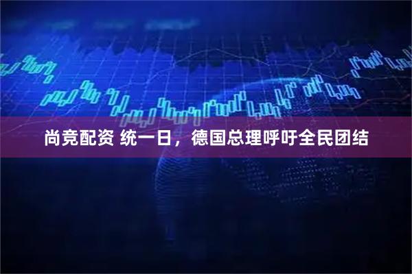 尚竞配资 统一日，德国总理呼吁全民团结