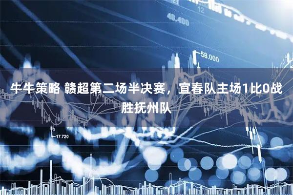 牛牛策略 赣超第二场半决赛，宜春队主场1比0战胜抚州队