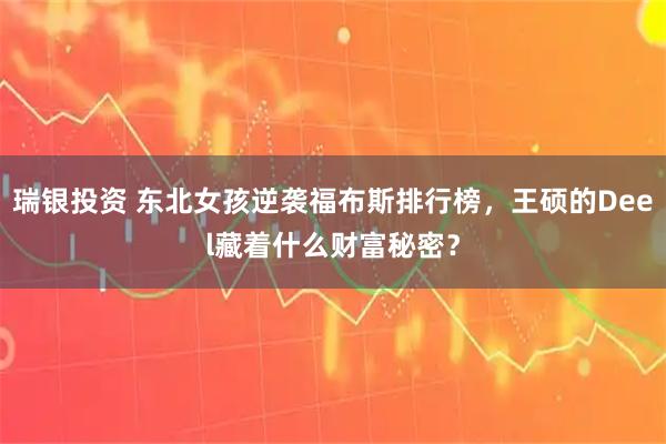 瑞银投资 东北女孩逆袭福布斯排行榜，王硕的Deel藏着什么财富秘密？