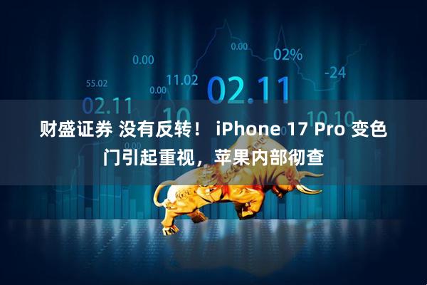财盛证券 没有反转！ iPhone 17 Pro 变色门引起重视，苹果内部彻查