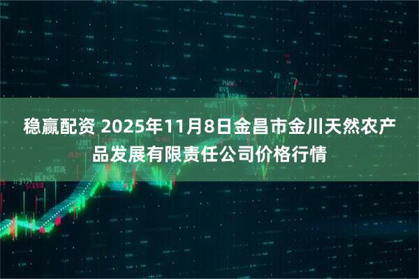 稳赢配资 2025年11月8日金昌市金川天然农产品发展有限责任公司价格行情