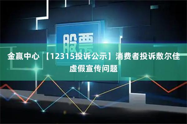 金赢中心 【12315投诉公示】消费者投诉敷尔佳虚假宣传问题