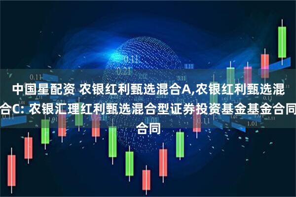 中国星配资 农银红利甄选混合A,农银红利甄选混合C: 农银汇理红利甄选混合型证券投资基金基金合同