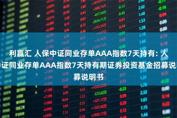 利赢汇 人保中证同业存单AAA指数7天持有: 人保中证同业存单AAA指数7天持有期证券投资基金招募说明书