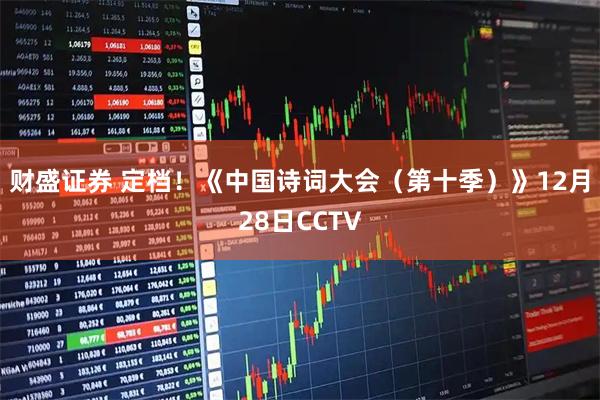 财盛证券 定档！《中国诗词大会（第十季）》12月28日CCTV