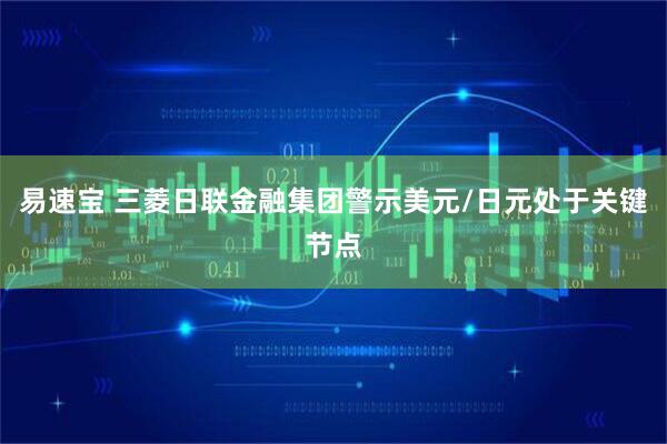 易速宝 三菱日联金融集团警示美元/日元处于关键节点