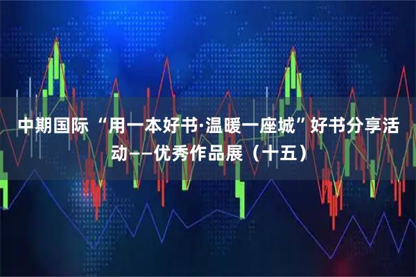 中期国际 “用一本好书·温暖一座城”好书分享活动——优秀作品展（十五）