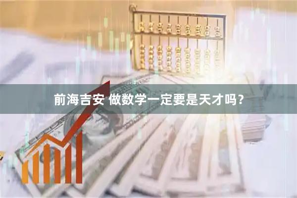 前海吉安 做数学一定要是天才吗？